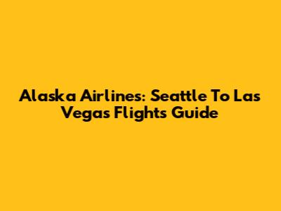 Alaska Airlines: Seattle To Las Vegas Flights Guide