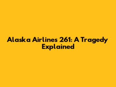 Alaska Airlines 261: A Tragedy Explained
