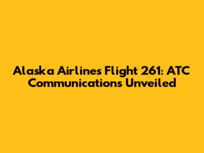 Alaska Airlines Flight 261: ATC Communications Unveiled