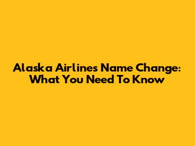 Alaska Airlines Name Change: What You Need To Know