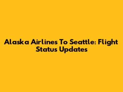 Alaska Airlines To Seattle: Flight Status Updates