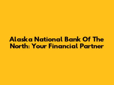Alaska National Bank Of The North: Your Financial Partner