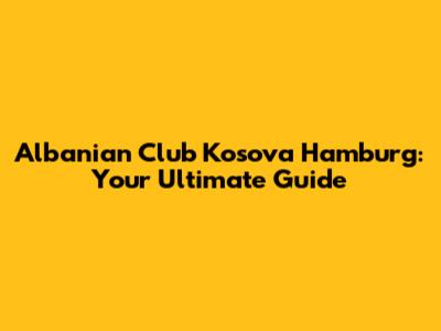 Albanian Club Kosova Hamburg: Your Ultimate Guide