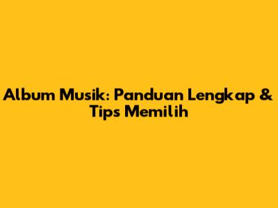 Album Musik: Panduan Lengkap & Tips Memilih
