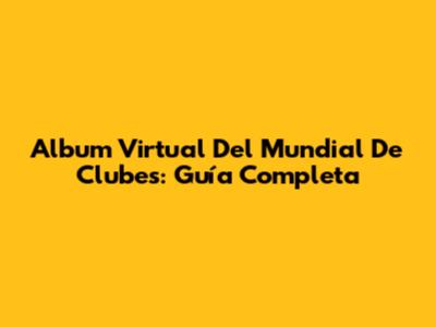 Album Virtual Del Mundial De Clubes: Guía Completa