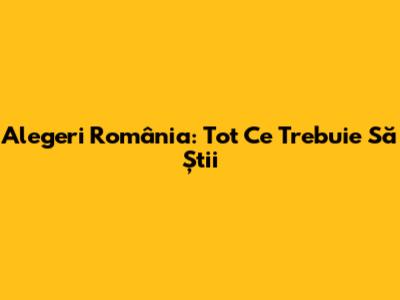 Alegeri România: Tot Ce Trebuie Să Știi