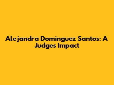 Alejandra Dominguez Santos: A Judge's Impact