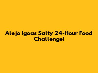 Alejo Igoa's Salty 24-Hour Food Challenge!