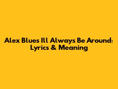 Alex Blue's 'I'll Always Be Around': Lyrics & Meaning