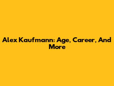 Alex Kaufmann: Age, Career, And More