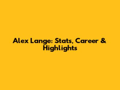 Alex Lange: Stats, Career & Highlights
