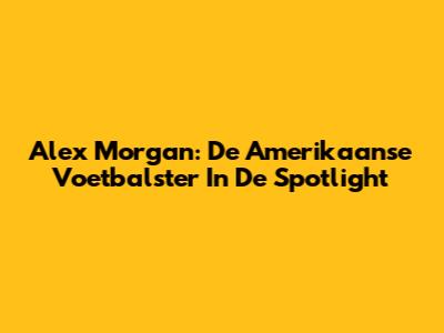 Alex Morgan: De Amerikaanse Voetbalster In De Spotlight