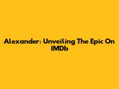 Alexander: Unveiling The Epic On IMDb