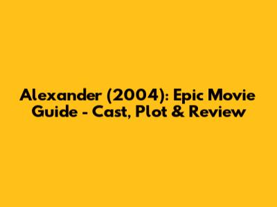Alexander (2004): Epic Movie Guide - Cast, Plot & Review