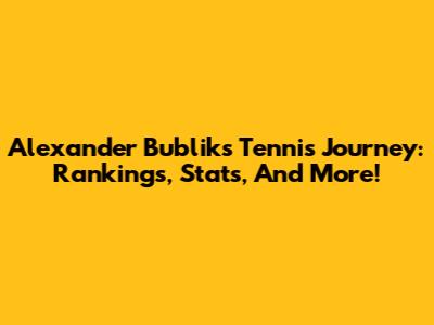 Alexander Bublik's Tennis Journey: Rankings, Stats, And More!