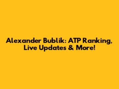 Alexander Bublik: ATP Ranking, Live Updates & More!