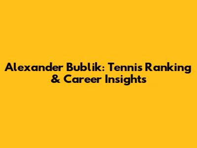 Alexander Bublik: Tennis Ranking & Career Insights