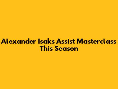 Alexander Isak's Assist Masterclass This Season