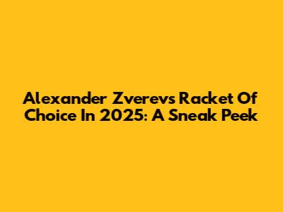 Alexander Zverev's Racket Of Choice In 2025: A Sneak Peek