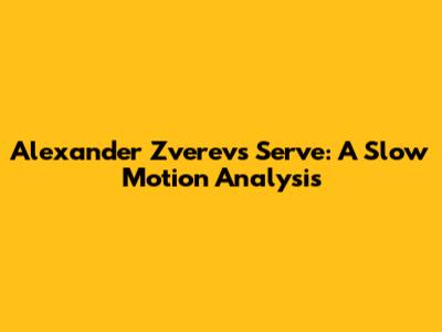 Alexander Zverev's Serve: A Slow Motion Analysis