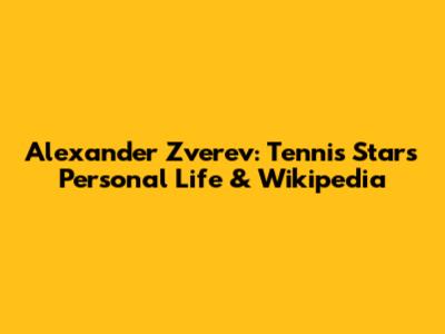 Alexander Zverev: Tennis Star's Personal Life & Wikipedia