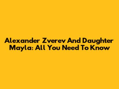 Alexander Zverev And Daughter Mayla: All You Need To Know