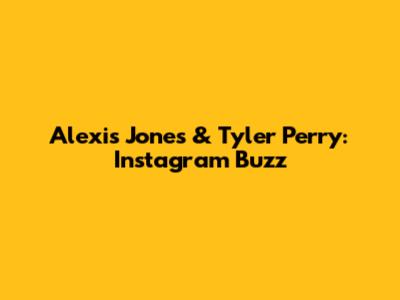 Alexis Jones & Tyler Perry: Instagram Buzz