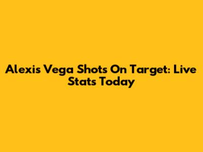 Alexis Vega Shots On Target: Live Stats Today