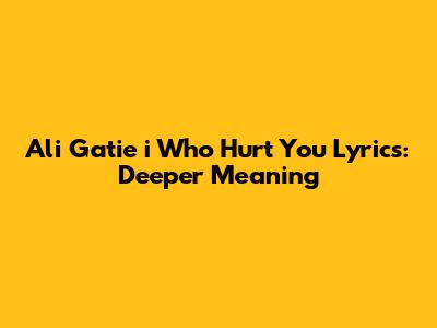 Ali Gatie 'i Who Hurt You' Lyrics: Deeper Meaning