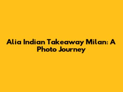 Alia Indian Takeaway Milan: A Photo Journey