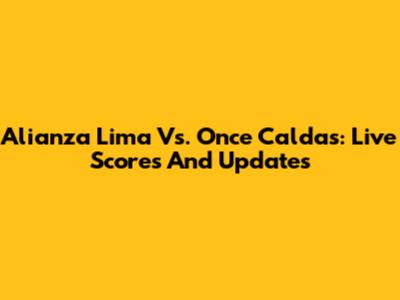 Alianza Lima Vs. Once Caldas: Live Scores And Updates