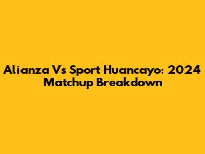 Alianza Vs Sport Huancayo: 2024 Matchup Breakdown