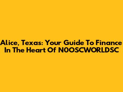 Alice, Texas: Your Guide To Finance In The Heart Of N0OSCWORLDSC