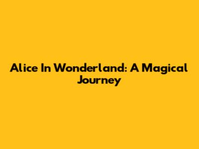 Alice In Wonderland: A Magical Journey