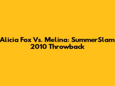 Alicia Fox Vs. Melina: SummerSlam 2010 Throwback