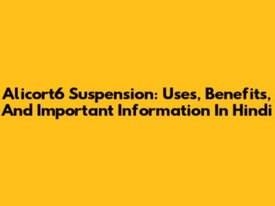 Alicort6 Suspension: Uses, Benefits, And Important Information In Hindi
