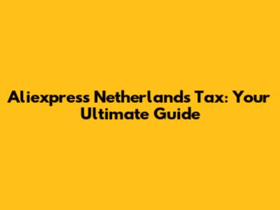 Aliexpress Netherlands Tax: Your Ultimate Guide