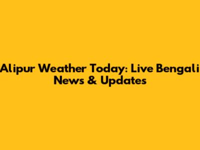 Alipur Weather Today: Live Bengali News & Updates