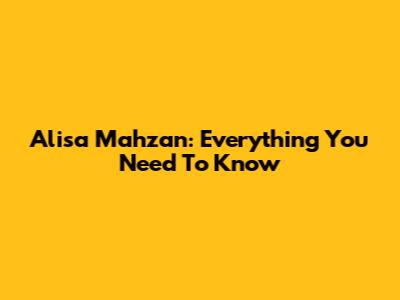 Alisa Mahzan: Everything You Need To Know
