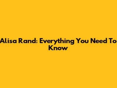 Alisa Rand: Everything You Need To Know