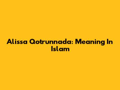 Alissa Qotrunnada: Meaning In Islam