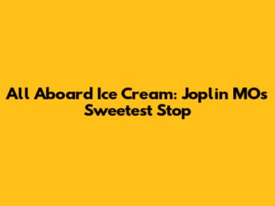 All Aboard Ice Cream: Joplin MO's Sweetest Stop