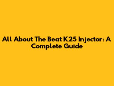 All About The Beat K25 Injector: A Complete Guide