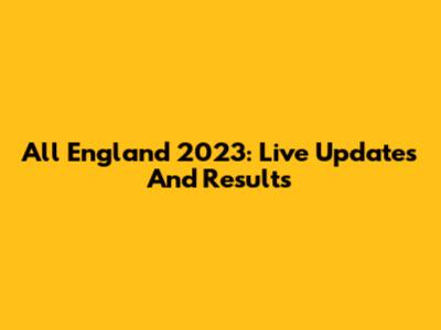All England 2023: Live Updates And Results