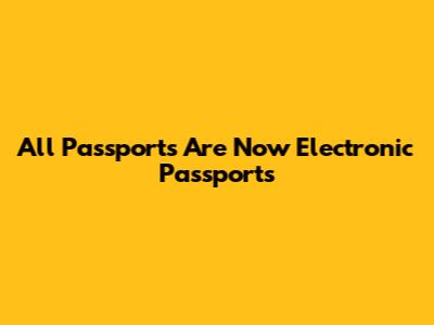 All Passports Are Now Electronic Passports