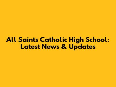 All Saints Catholic High School: Latest News & Updates