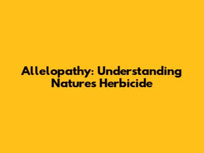 Allelopathy: Understanding Nature's Herbicide