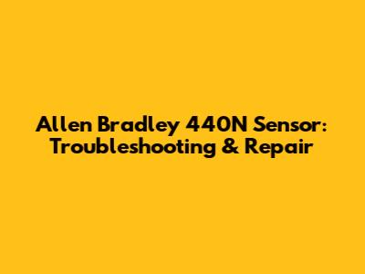 Allen Bradley 440N Sensor: Troubleshooting & Repair