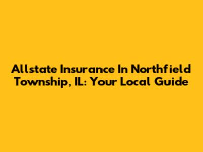 Allstate Insurance In Northfield Township, IL: Your Local Guide