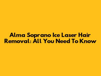 Alma Soprano Ice Laser Hair Removal: All You Need To Know